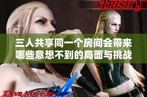 三人共享同一个房间会带来哪些意想不到的局面与挑战