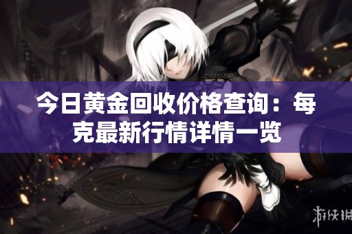 今日黄金回收价格查询：每克最新行情详情一览