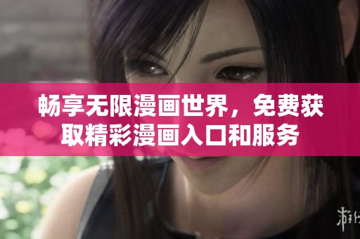 畅享无限漫画世界，免费获取精彩漫画入口和服务