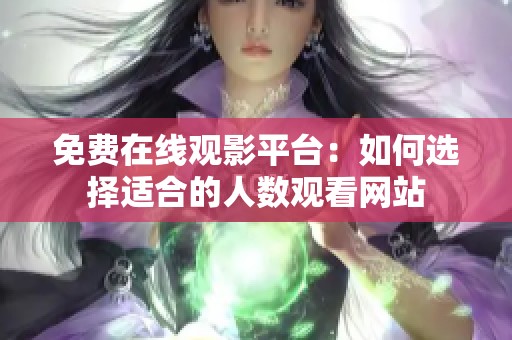 免费在线观影平台：如何选择适合的人数观看网站
