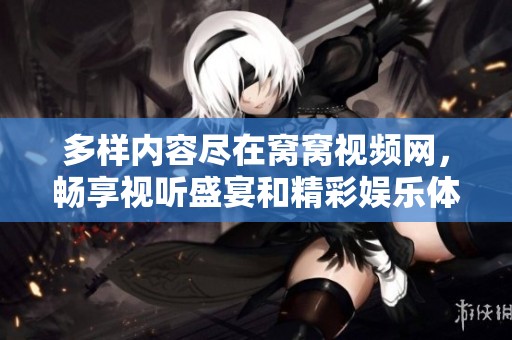 多样内容尽在窝窝视频网，畅享视听盛宴和精彩娱乐体验