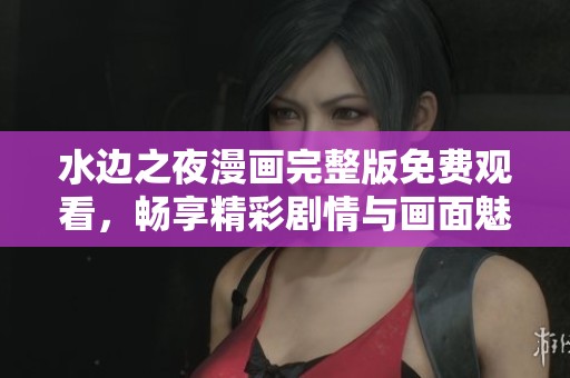 水边之夜漫画完整版免费观看，畅享精彩剧情与画面魅力