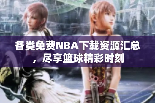各类免费NBA下载资源汇总，尽享篮球精彩时刻