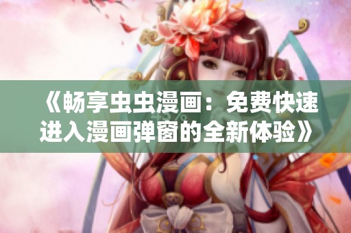 《畅享虫虫漫画：免费快速进入漫画弹窗的全新体验》