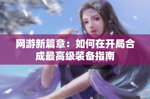 网游新篇章：如何在开局合成最高级装备指南