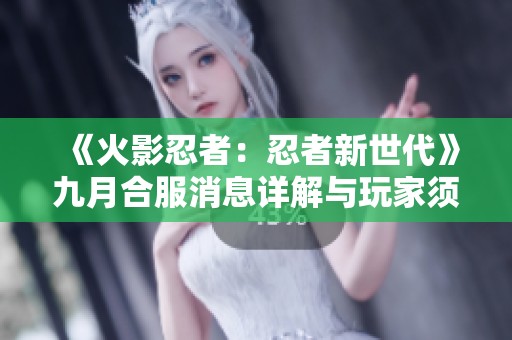 《火影忍者：忍者新世代》九月合服消息详解与玩家须知