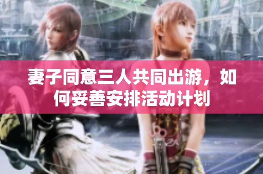 妻子同意三人共同出游，如何妥善安排活动计划