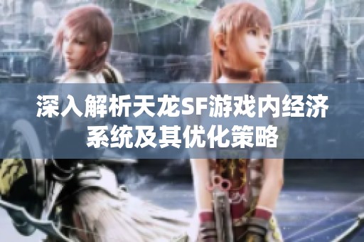 深入解析天龙SF游戏内经济系统及其优化策略