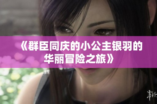 《群臣同庆的小公主银羽的华丽冒险之旅》