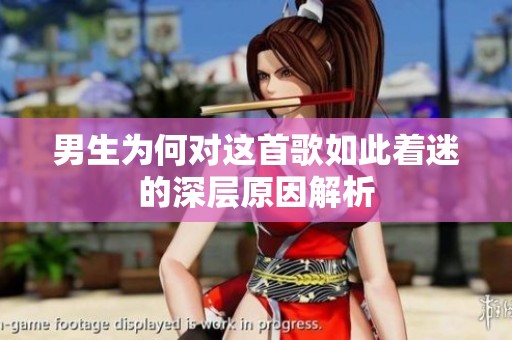 男生为何对这首歌如此着迷的深层原因解析