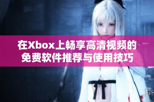 在Xbox上畅享高清视频的免费软件推荐与使用技巧
