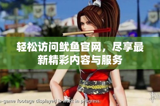 轻松访问鱿鱼官网，尽享最新精彩内容与服务