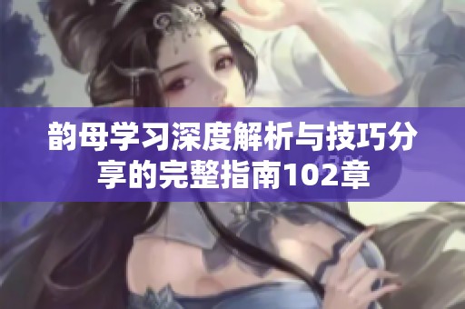 韵母学习深度解析与技巧分享的完整指南102章