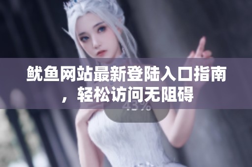 鱿鱼网站最新登陆入口指南，轻松访问无阻碍