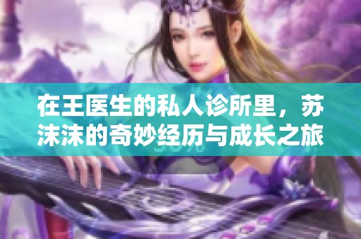 在王医生的私人诊所里，苏沫沫的奇妙经历与成长之旅