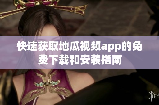 快速获取地瓜视频app的免费下载和安装指南