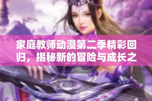 家庭教师动漫第二季精彩回归，揭秘新的冒险与成长之旅