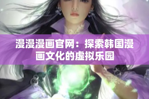 漫漫漫画官网：探索韩国漫画文化的虚拟乐园