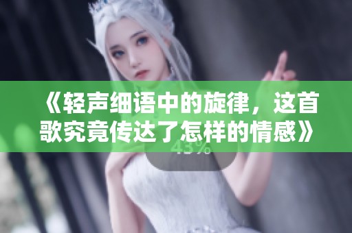 《轻声细语中的旋律，这首歌究竟传达了怎样的情感》