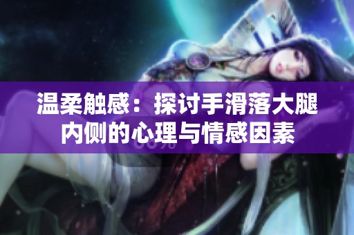 温柔触感：探讨手滑落大腿内侧的心理与情感因素