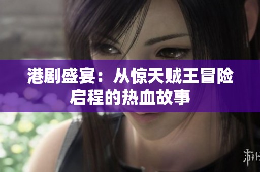 港剧盛宴：从惊天贼王冒险启程的热血故事