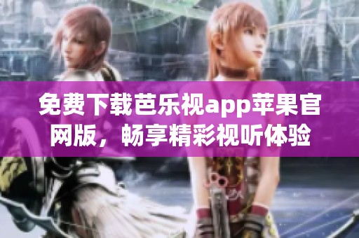免费下载芭乐视app苹果官网版，畅享精彩视听体验