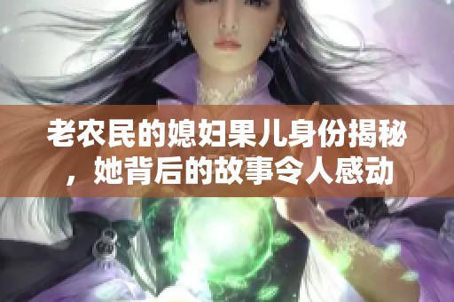 老农民的媳妇果儿身份揭秘，她背后的故事令人感动