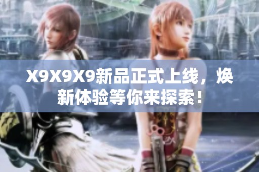 X9X9X9新品正式上线，焕新体验等你来探索！