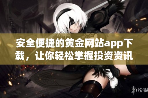 安全便捷的黄金网站app下载，让你轻松掌握投资资讯