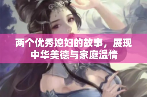 两个优秀媳妇的故事，展现中华美德与家庭温情
