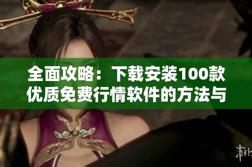 全面攻略：下载安装100款优质免费行情软件的方法与步骤