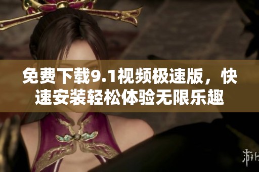 免费下载9.1视频极速版，快速安装轻松体验无限乐趣