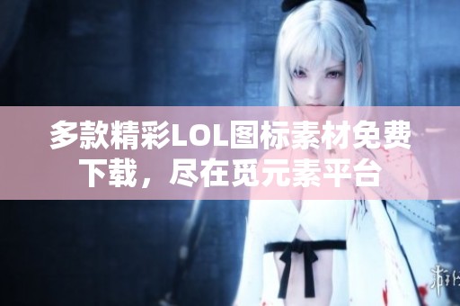 多款精彩LOL图标素材免费下载，尽在觅元素平台