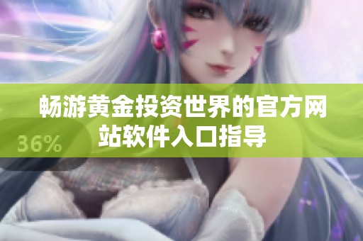 畅游黄金投资世界的官方网站软件入口指导