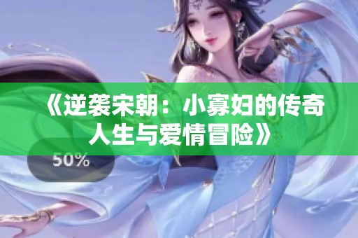 《逆袭宋朝：小寡妇的传奇人生与爱情冒险》