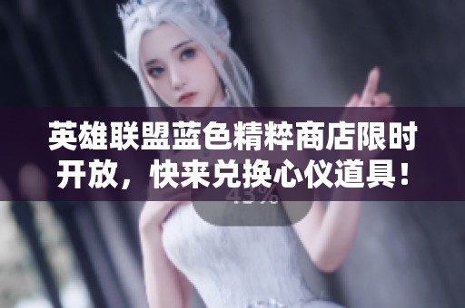 英雄联盟蓝色精粹商店限时开放，快来兑换心仪道具！