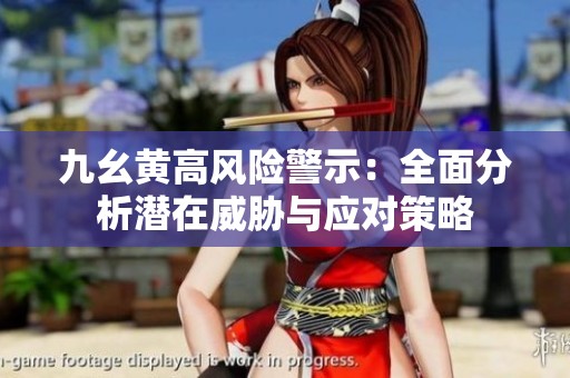 九幺黄高风险警示：全面分析潜在威胁与应对策略