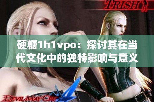 硬糖1h1vpo：探讨其在当代文化中的独特影响与意义