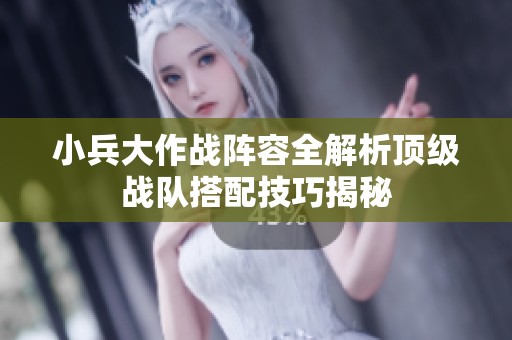小兵大作战阵容全解析顶级战队搭配技巧揭秘