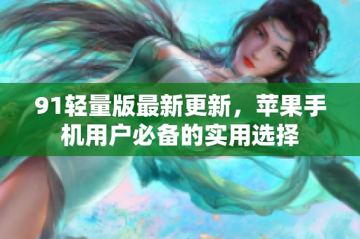 91轻量版最新更新，苹果手机用户必备的实用选择