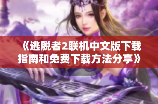 《逃脱者2联机中文版下载指南和免费下载方法分享》