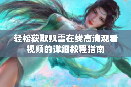 轻松获取飘雪在线高清观看视频的详细教程指南
