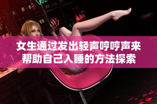 女生通过发出轻声哼哼声来帮助自己入睡的方法探索