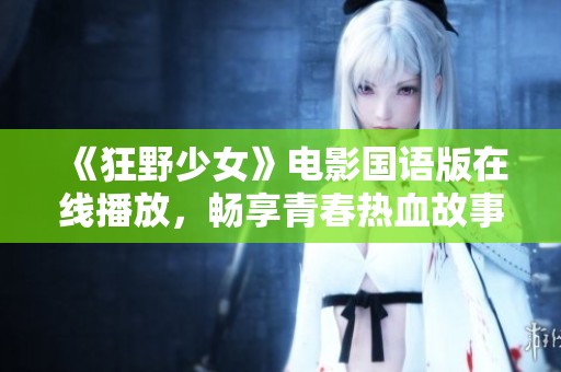 《狂野少女》电影国语版在线播放，畅享青春热血故事