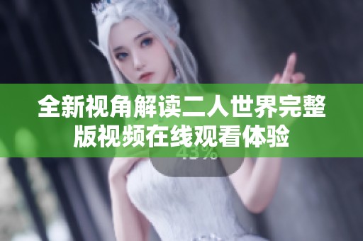 全新视角解读二人世界完整版视频在线观看体验