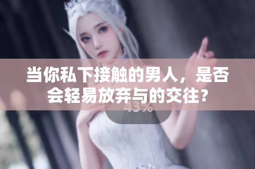 当你私下接触的男人，是否会轻易放弃与的交往？