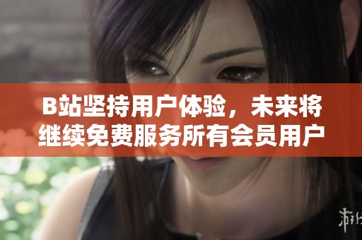 B站坚持用户体验，未来将继续免费服务所有会员用户