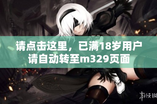 请点击这里，已满18岁用户请自动转至m329页面