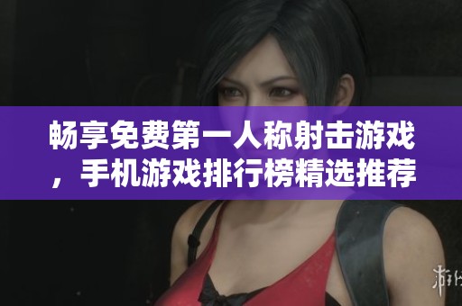 畅享免费第一人称射击游戏，手机游戏排行榜精选推荐