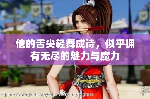 他的舌尖轻舞成诗，似乎拥有无尽的魅力与魔力